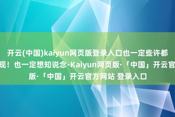 开云(中国)kaiyun网页版登录入口也一定些许都会有上述问题出现!也一定想知说念-Kaiyun网页版·「中国」开云官方网站 登录入口