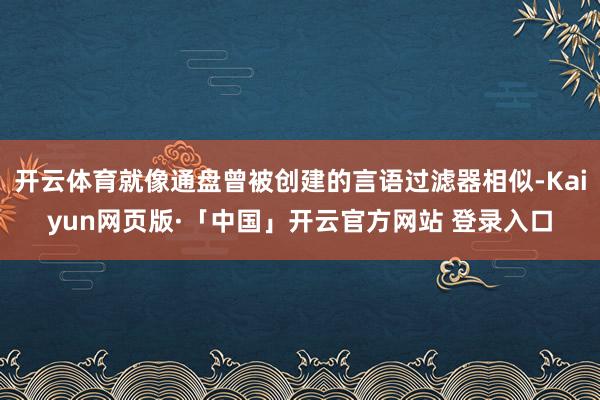 开云体育就像通盘曾被创建的言语过滤器相似-Kaiyun网页版·「中国」开云官方网站 登录入口